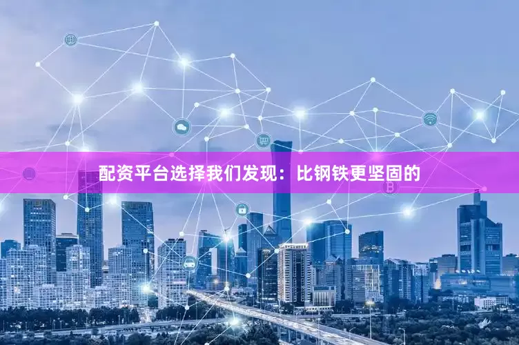 配资平台选择我们发现：比钢铁更坚固的
