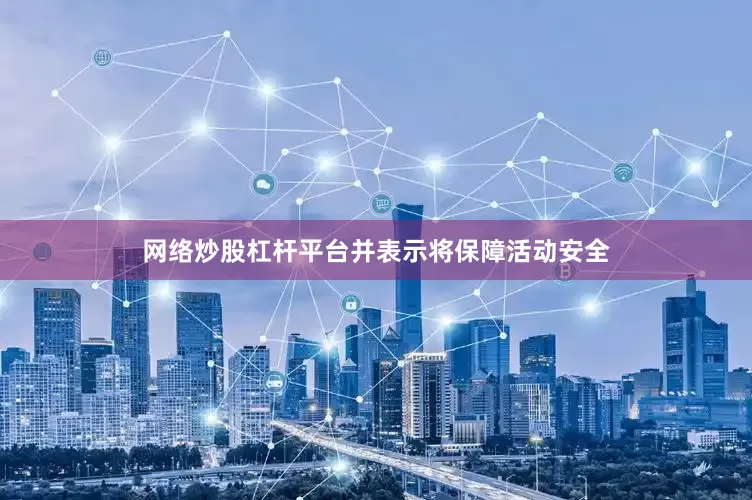 网络炒股杠杆平台并表示将保障活动安全