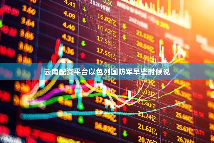 云南配资平台以色列国防军早些时候说