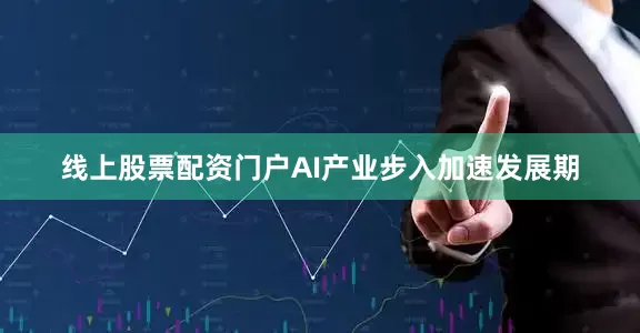 线上股票配资门户AI产业步入加速发展期
