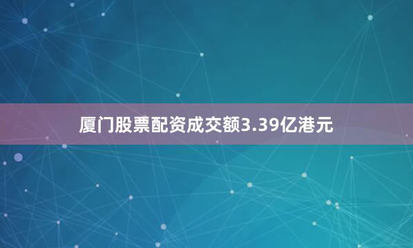 厦门股票配资成交额3.39亿港元