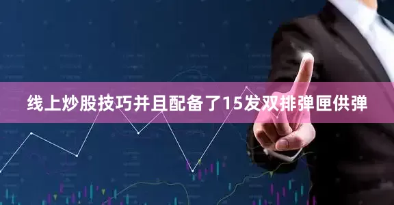 线上炒股技巧并且配备了15发双排弹匣供弹