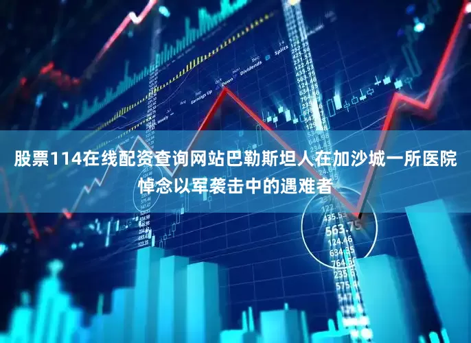股票114在线配资查询网站巴勒斯坦人在加沙城一所医院悼念以军袭击中的遇难者