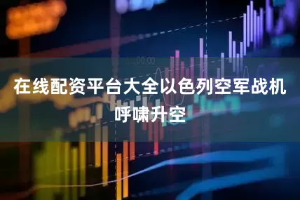 在线配资平台大全以色列空军战机呼啸升空