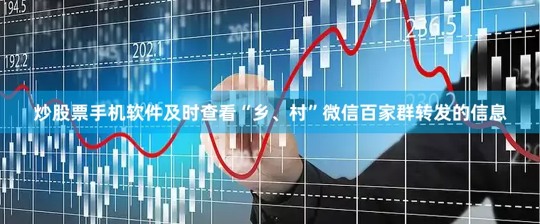 炒股票手机软件及时查看“乡、村”微信百家群转发的信息
