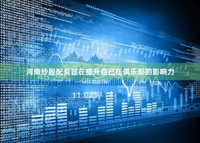 河南炒股配资旨在提升自己在俱乐部的影响力