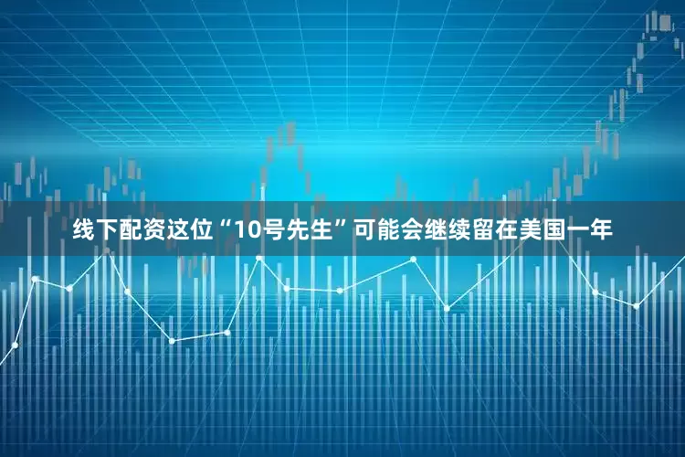 线下配资这位“10号先生”可能会继续留在美国一年