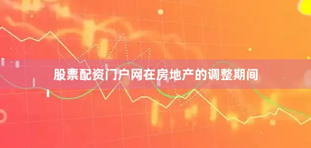 股票配资门户网　　在房地产的调整期间