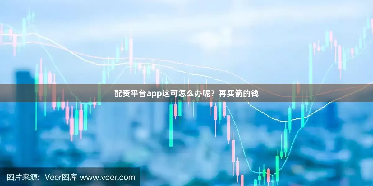 配资平台app这可怎么办呢？再买箭的钱