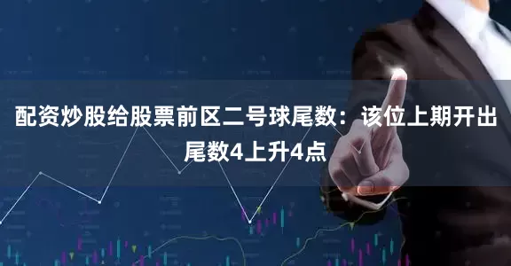 配资炒股给股票　　前区二号球尾数：该位上期开出尾数4上升4点