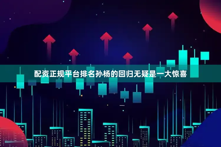 配资正规平台排名孙杨的回归无疑是一大惊喜