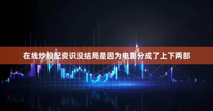 在线炒股配资识没结局是因为电影分成了上下两部