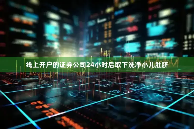 线上开户的证券公司24小时后取下洗净小儿肚脐