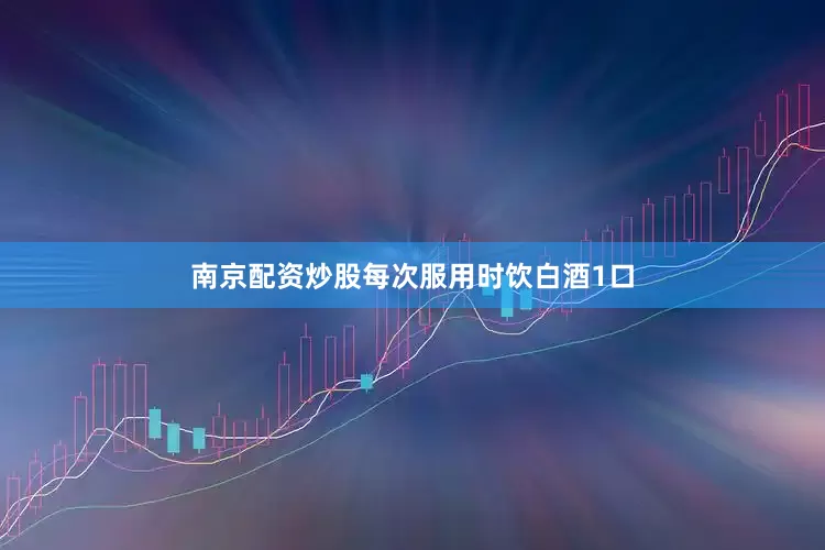 南京配资炒股每次服用时饮白酒1口