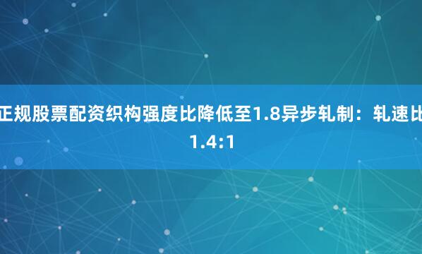 正规股票配资织构强度比降低至1.8异步轧制：轧速比1.4:1