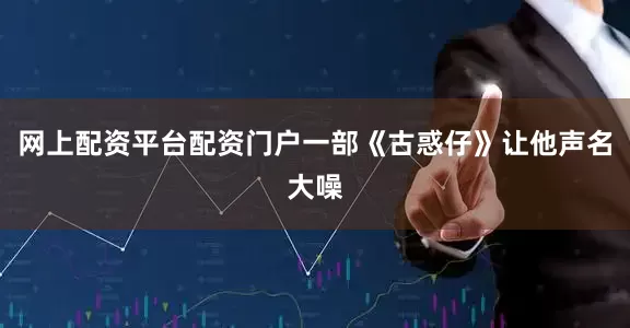 网上配资平台配资门户一部《古惑仔》让他声名大噪