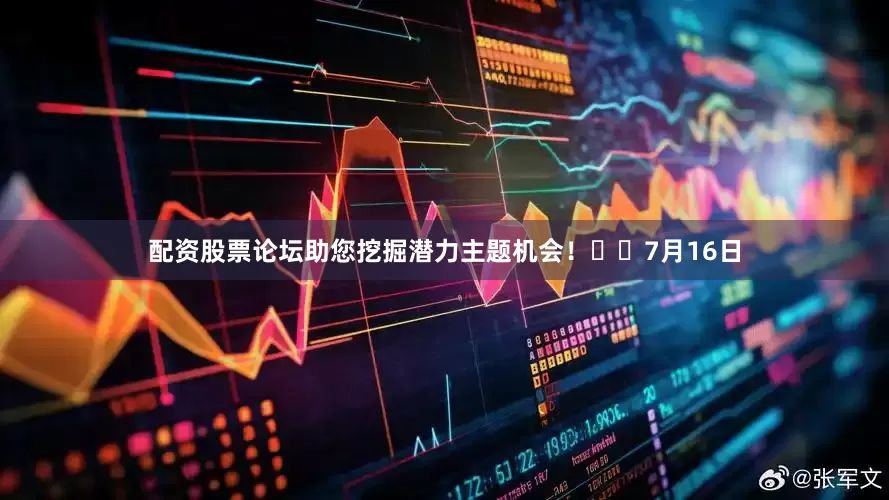 配资股票论坛助您挖掘潜力主题机会！		　　7月16日