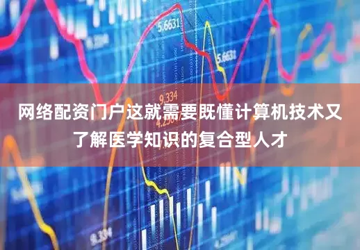 网络配资门户这就需要既懂计算机技术又了解医学知识的复合型人才