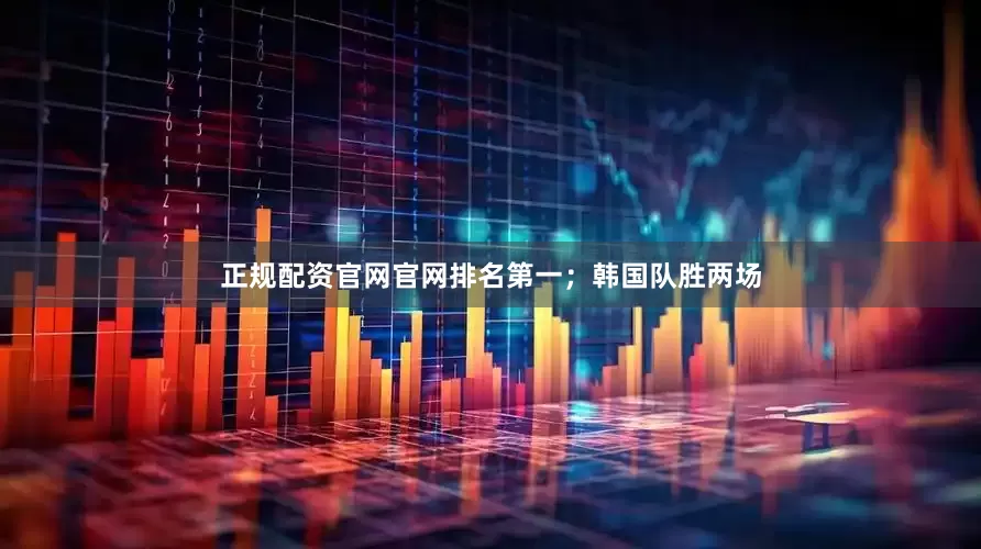 正规配资官网官网排名第一；韩国队胜两场