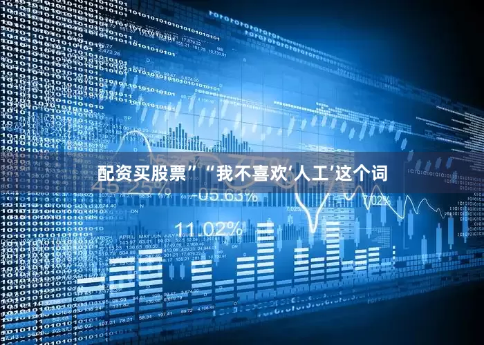 配资买股票”　　“我不喜欢‘人工’这个词