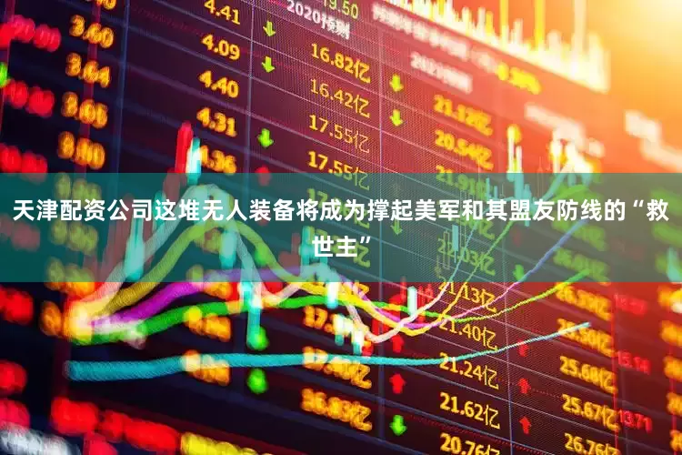 天津配资公司这堆无人装备将成为撑起美军和其盟友防线的“救世主”