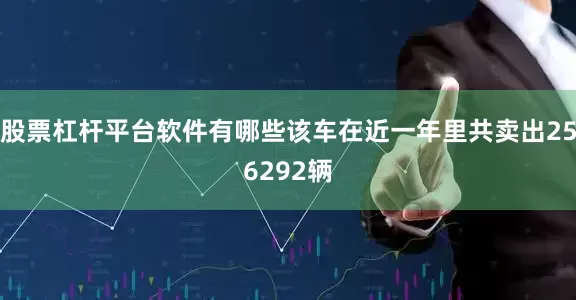 股票杠杆平台软件有哪些该车在近一年里共卖出256292辆
