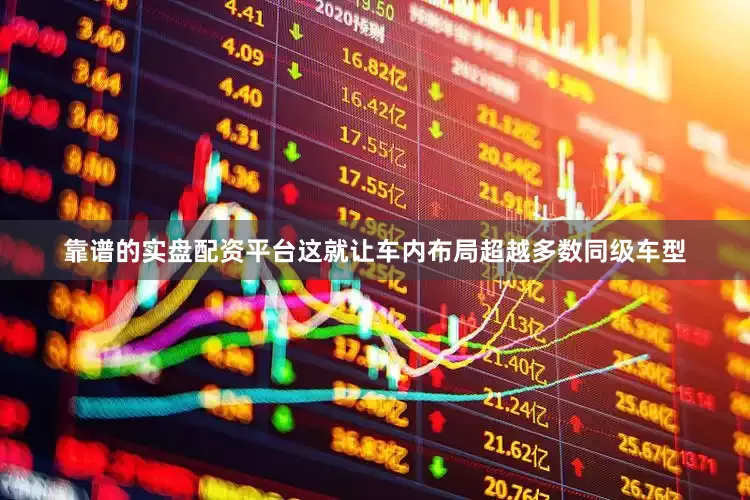 靠谱的实盘配资平台这就让车内布局超越多数同级车型