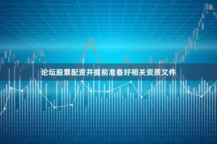 论坛股票配资并提前准备好相关资质文件