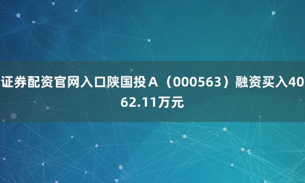 证券配资官网入口陕国投Ａ（000563）融资买入4062.11万元