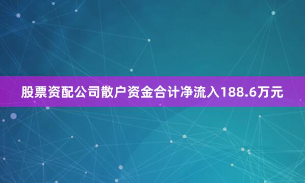 股票资配公司散户资金合计净流入188.6万元