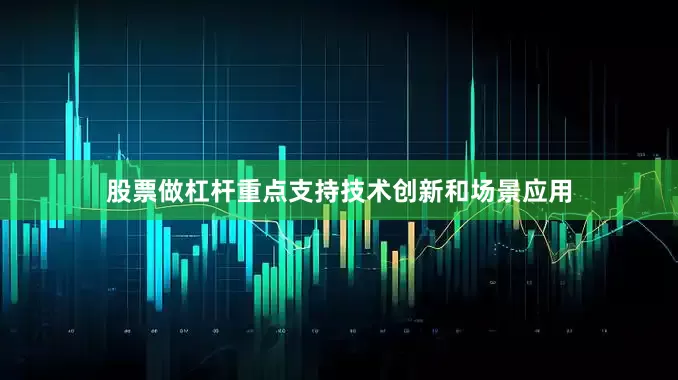 股票做杠杆重点支持技术创新和场景应用