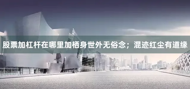 股票加杠杆在哪里加栖身世外无俗念；混迹红尘有道缘