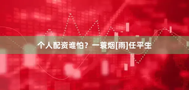 个人配资谁怕？一蓑烟[雨]任平生
