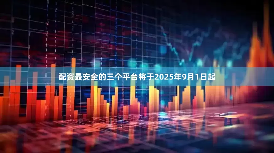 配资最安全的三个平台将于2025年9月1日起