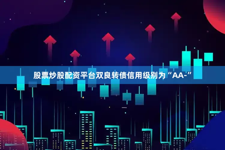 股票炒股配资平台双良转债信用级别为“AA-”