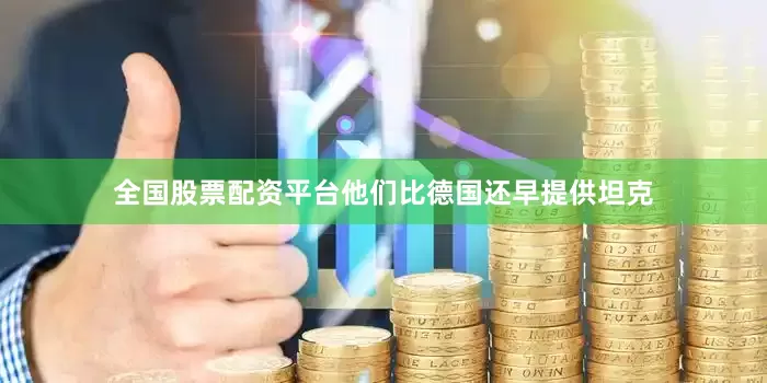 全国股票配资平台他们比德国还早提供坦克