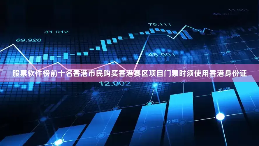 股票软件榜前十名香港市民购买香港赛区项目门票时须使用香港身份证
