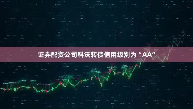证券配资公司科沃转债信用级别为“AA”