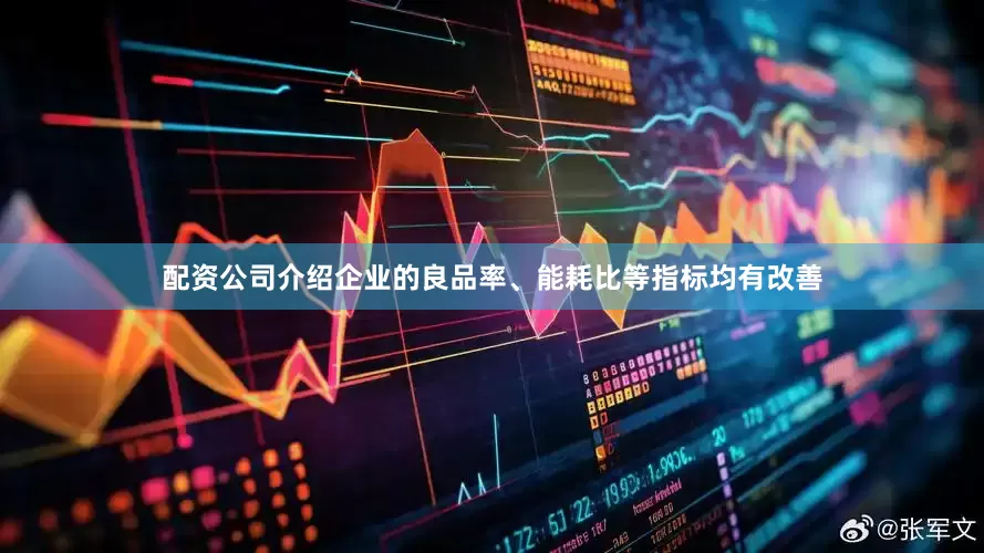 配资公司介绍企业的良品率、能耗比等指标均有改善