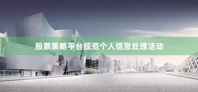 股票策略平台规范个人信息处理活动