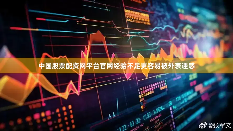 中国股票配资网平台官网经验不足更容易被外表迷惑