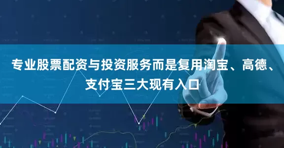 专业股票配资与投资服务而是复用淘宝、高德、支付宝三大现有入口