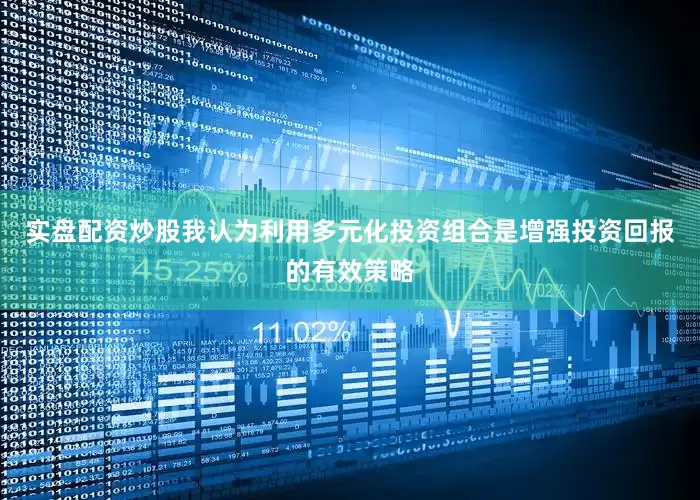 实盘配资炒股我认为利用多元化投资组合是增强投资回报的有效策略