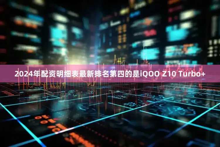 2024年配资明细表最新排名第四的是iQOO Z10 Turbo+